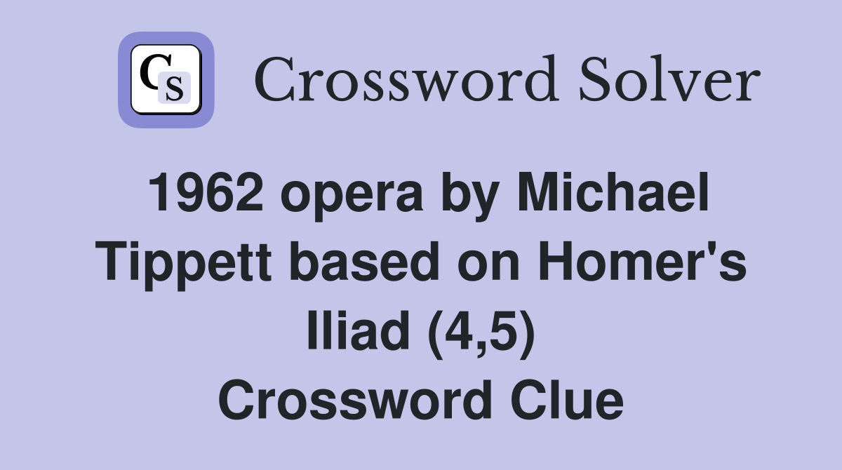 1962 opera by Michael Tippett based on Homer's Iliad (4,5) Crossword Clue
