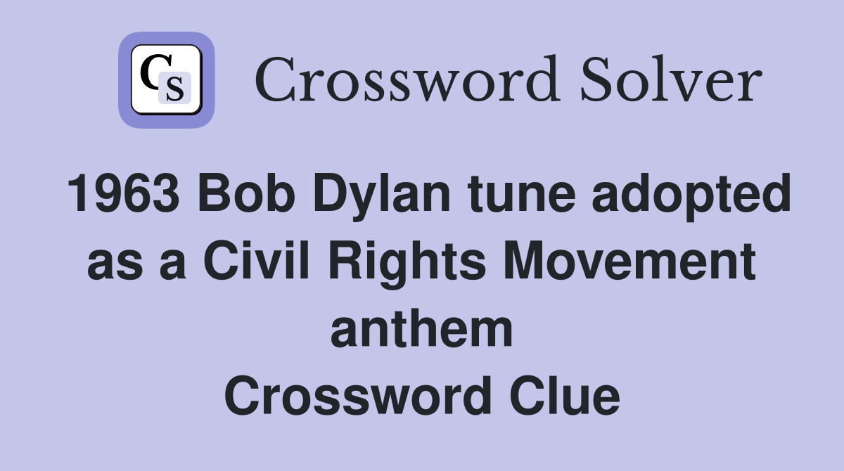 1963 Bob Dylan tune adopted as a Civil Rights Movement anthem Crossword Clue
