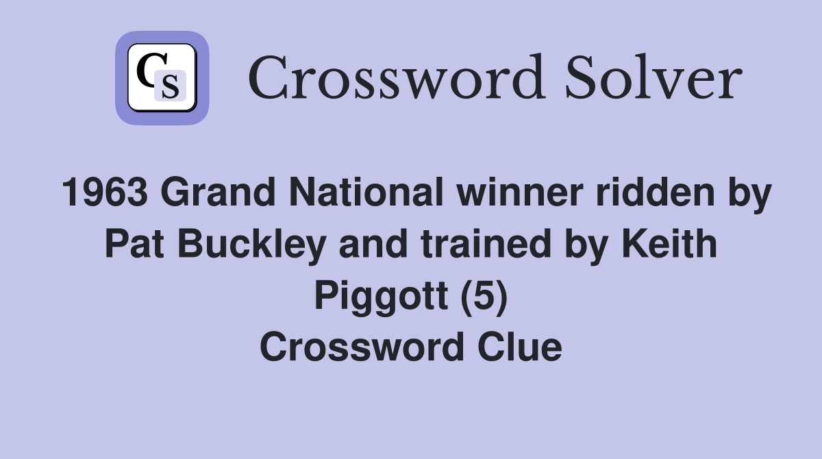 1963 Grand National winner ridden by Pat Buckley and trained by Keith Piggott (5) Crossword Clue