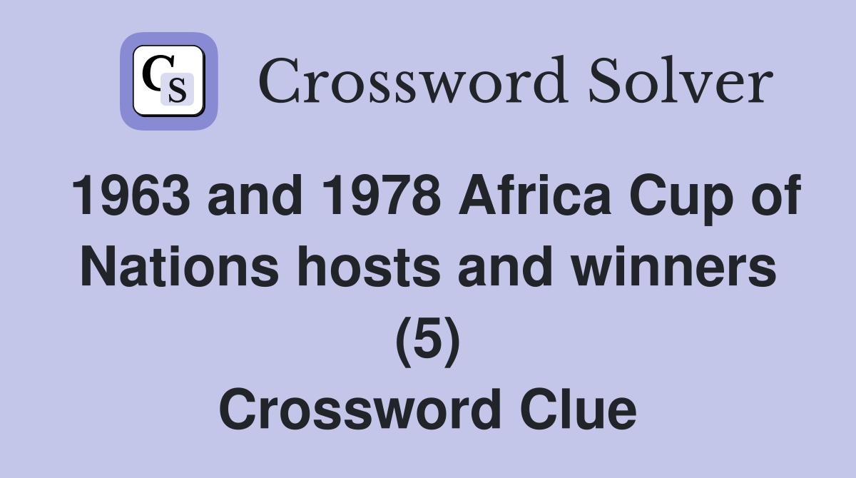 1963 and 1978 Africa Cup of Nations hosts and winners (5) Crossword Clue