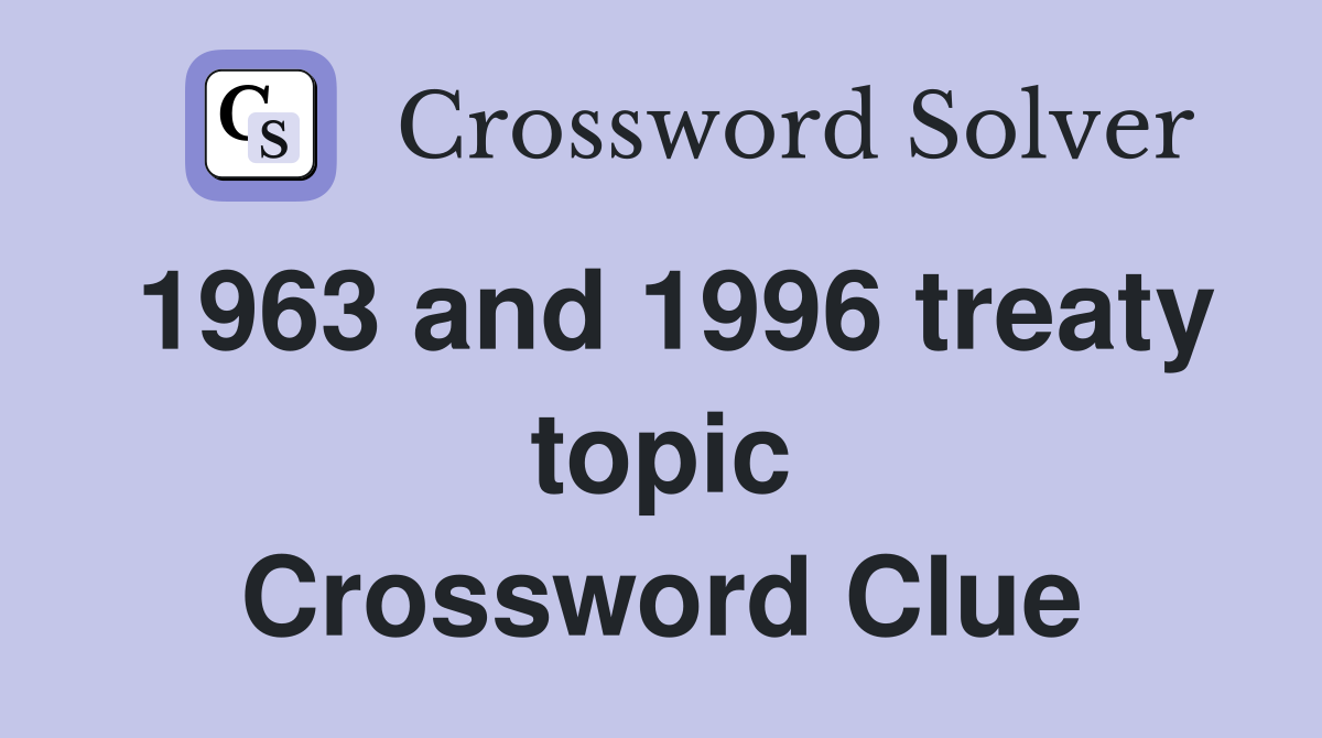1963 and 1996 treaty topic Crossword Clue