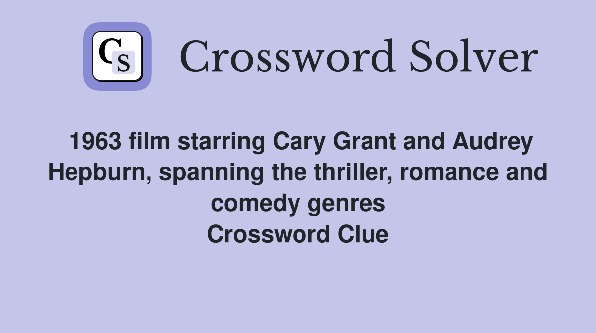 1963 film starring Cary Grant and Audrey Hepburn, spanning the thriller, romance and comedy genres Crossword Clue
