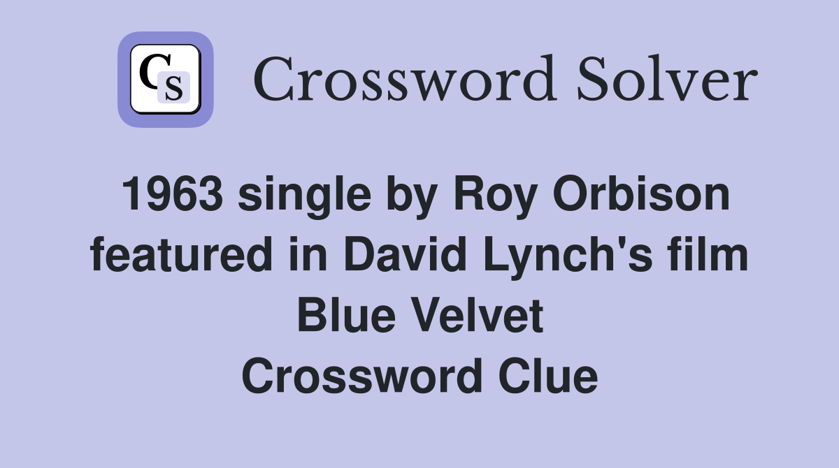1963 single by Roy Orbison featured in David Lynch's film Blue Velvet Crossword Clue