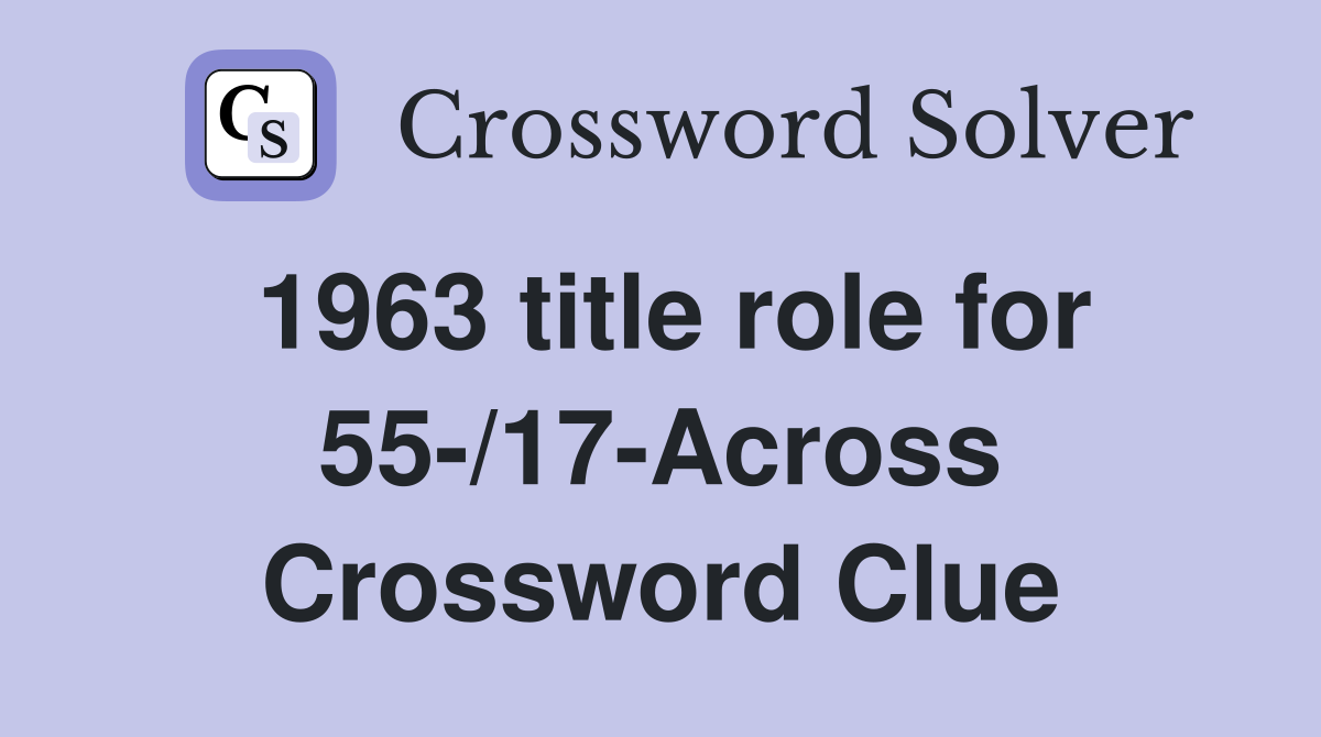1963 title role for 55-/17-Across Crossword Clue