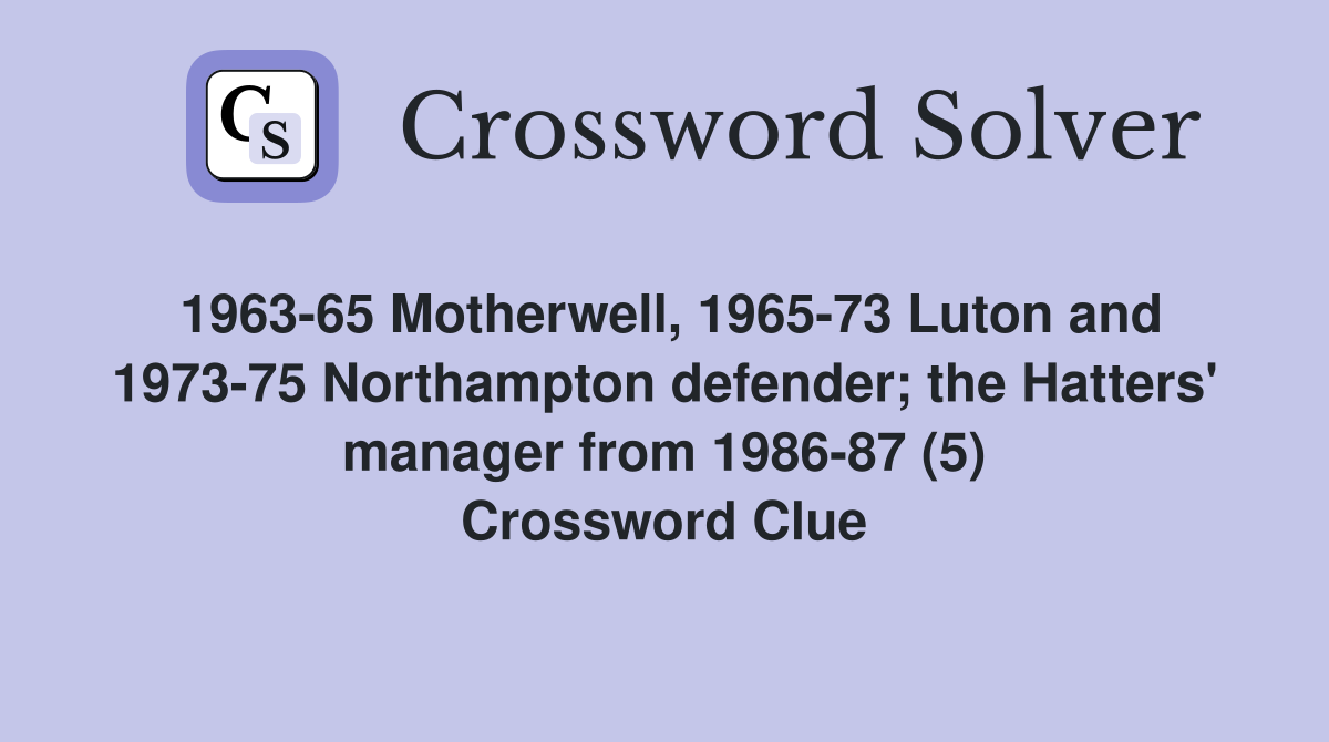 1963-65 Motherwell, 1965-73 Luton and 1973-75 Northampton defender; the Hatters' manager from 1986-87 (5) Crossword Clue