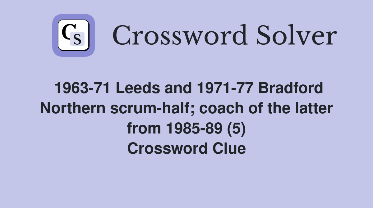 1963-71 Leeds and 1971-77 Bradford Northern scrum-half; coach of the latter from 1985-89 (5) Crossword Clue