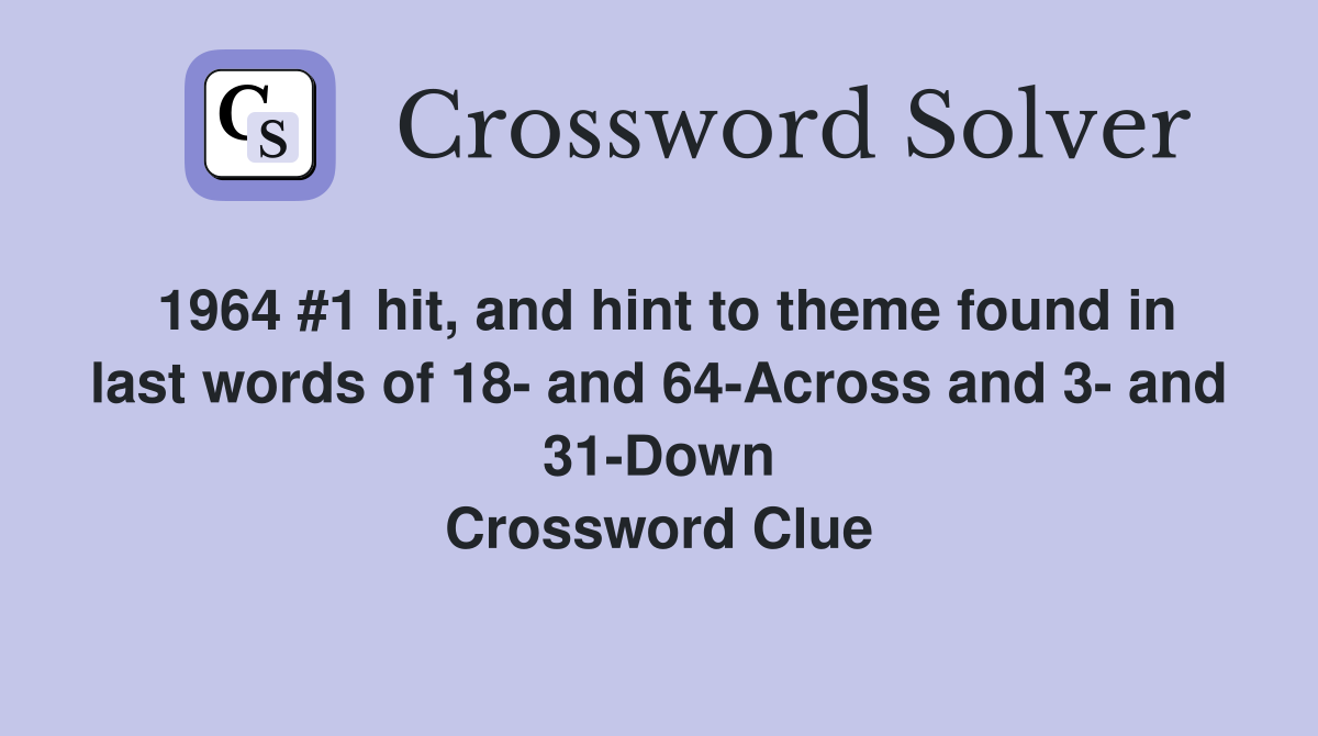 1964 #1 hit, and hint to theme found in last words of 18- and 64-Across and 3- and 31-Down Crossword Clue