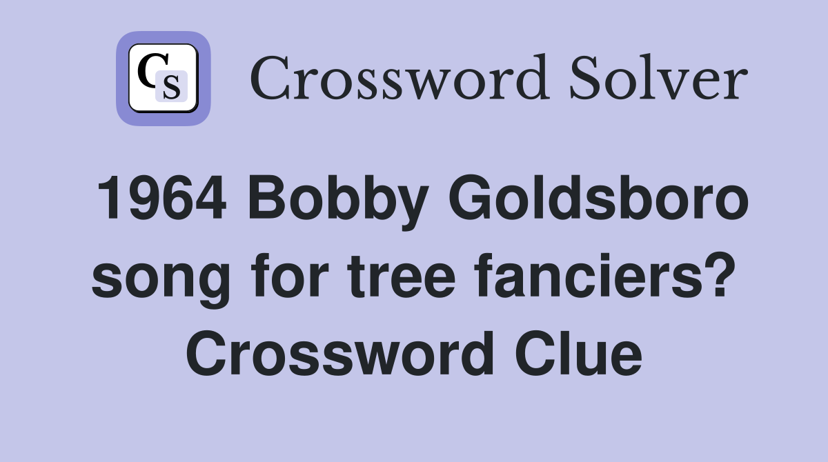 1964 Bobby Goldsboro song for tree fanciers? Crossword Clue