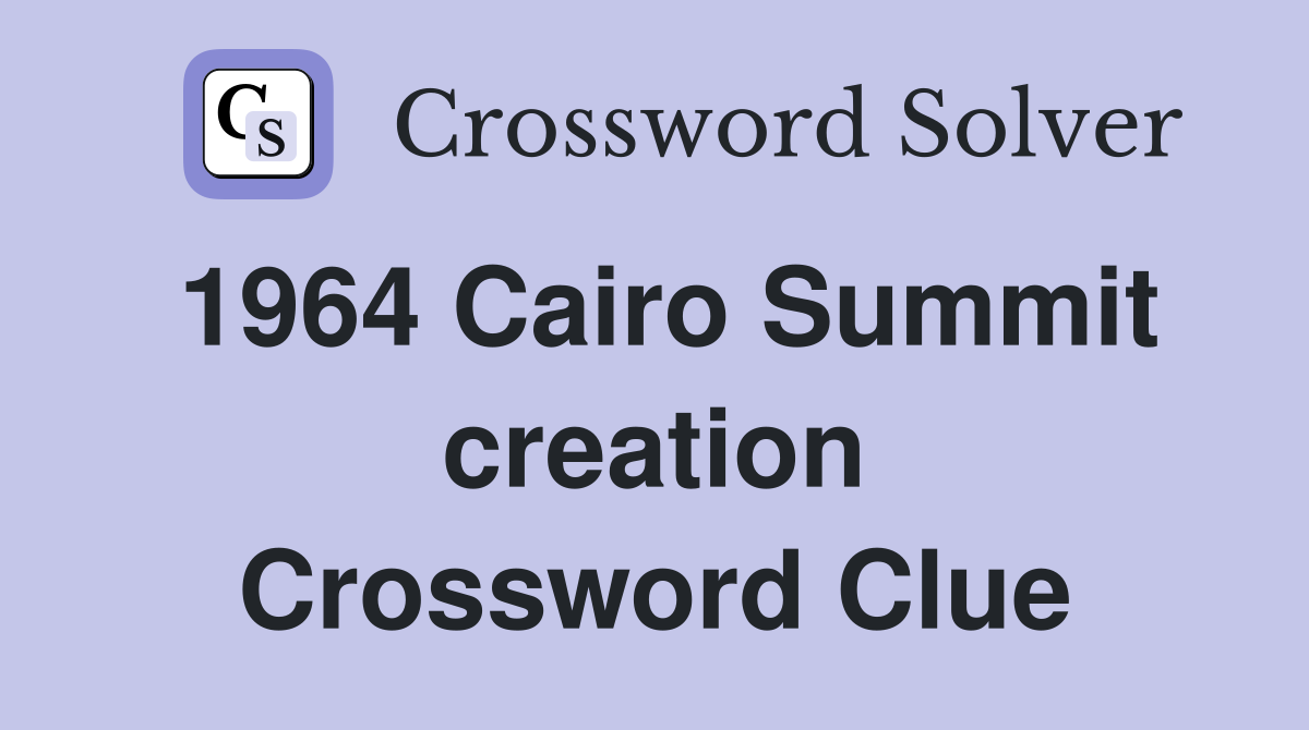 1964 Cairo Summit creation Crossword Clue