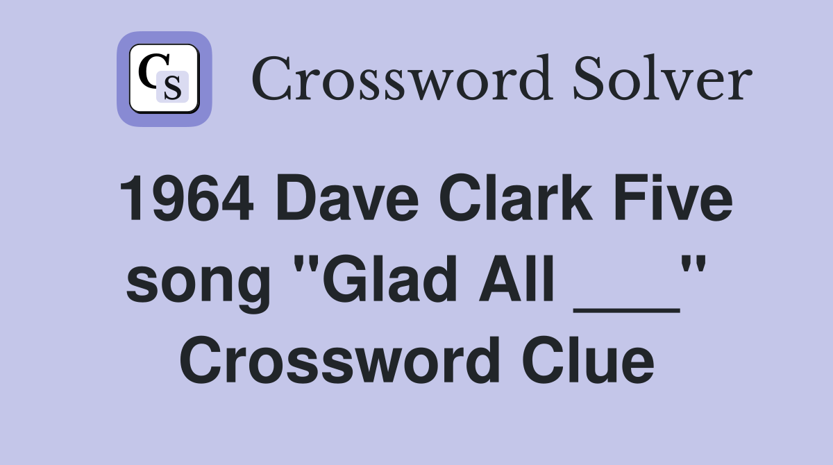 1964 Dave Clark Five song "Glad All ___" Crossword Clue