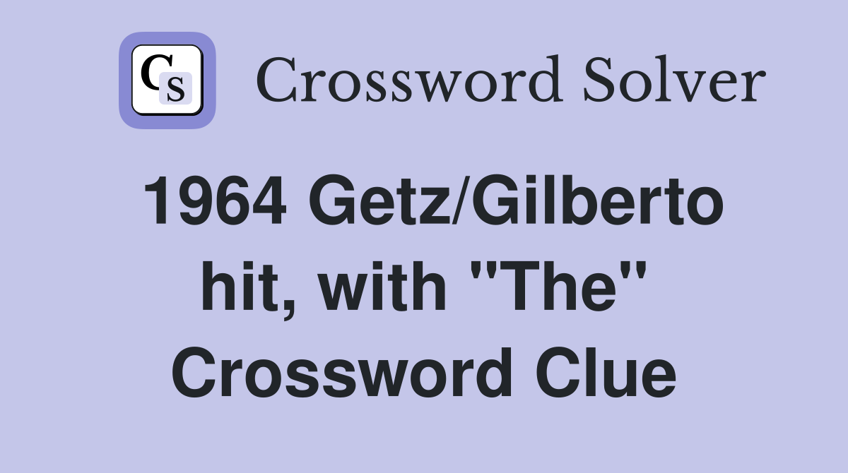 1964 Getz/Gilberto hit, with "The" Crossword Clue