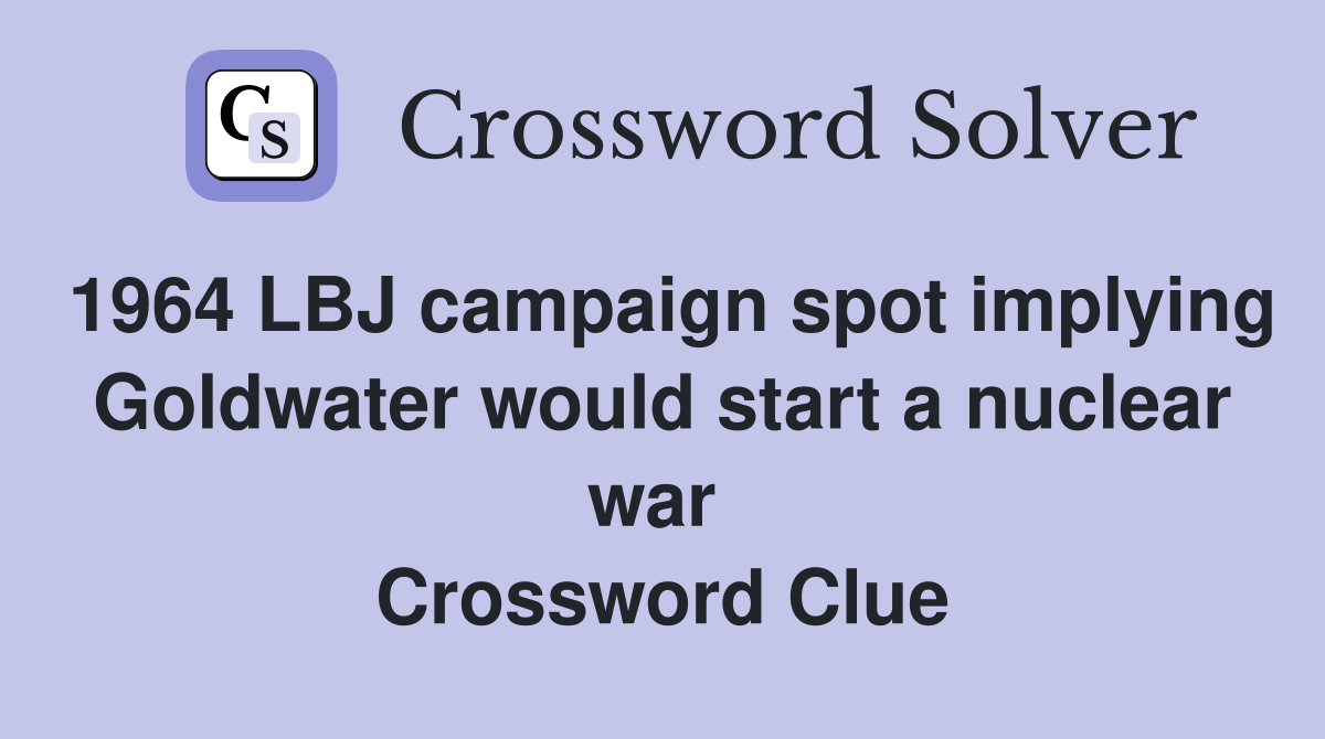 1964 LBJ campaign spot implying Goldwater would start a nuclear war  Crossword Clue
