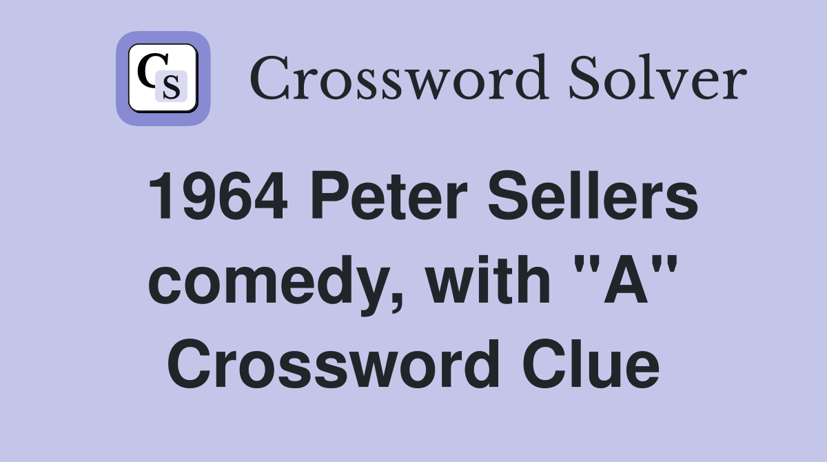 1964 Peter Sellers comedy, with "A" Crossword Clue