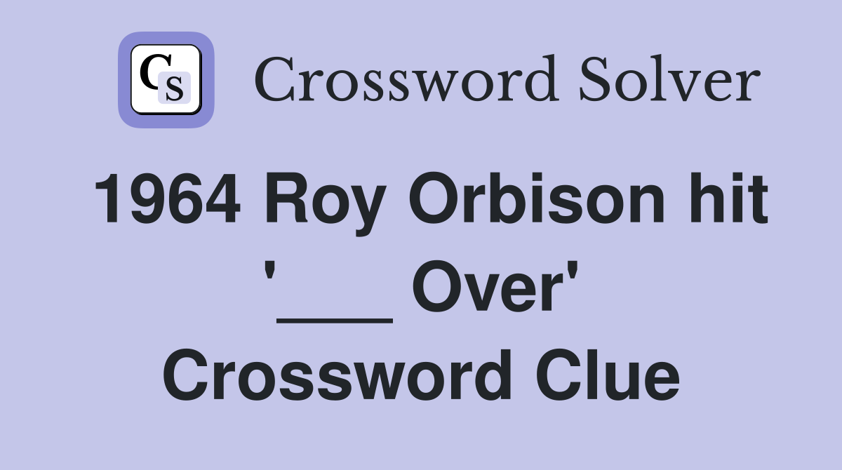 1964 Roy Orbison hit '___ Over' Crossword Clue