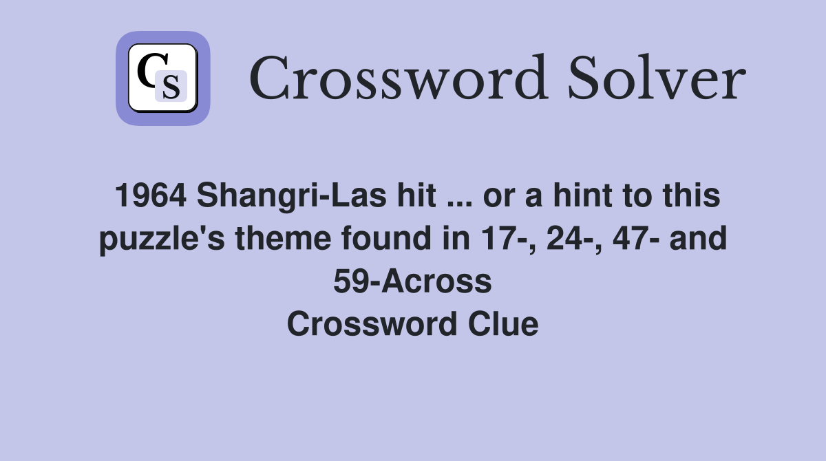 1964 Shangri-Las hit ... or a hint to this puzzle's theme found in 17-, 24-, 47- and 59-Across Crossword Clue