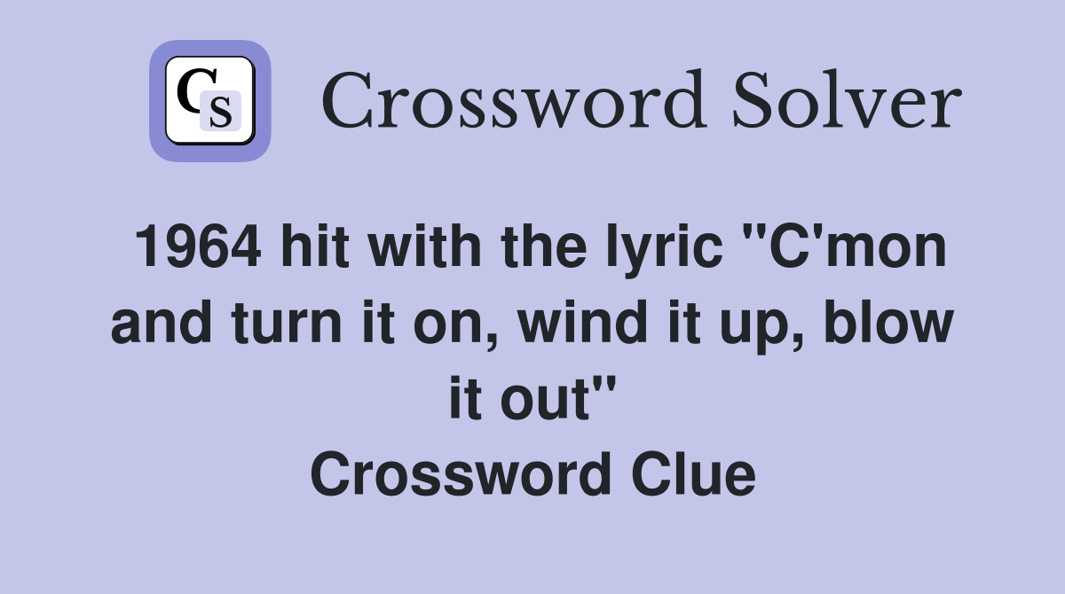 1964 hit with the lyric "C'mon and turn it on, wind it up, blow it out" Crossword Clue