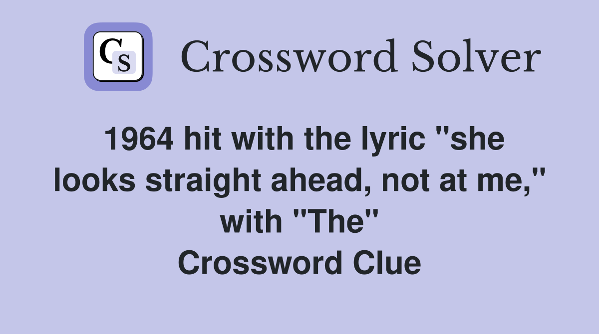 1964 hit with the lyric "she looks straight ahead, not at me," with "The" Crossword Clue