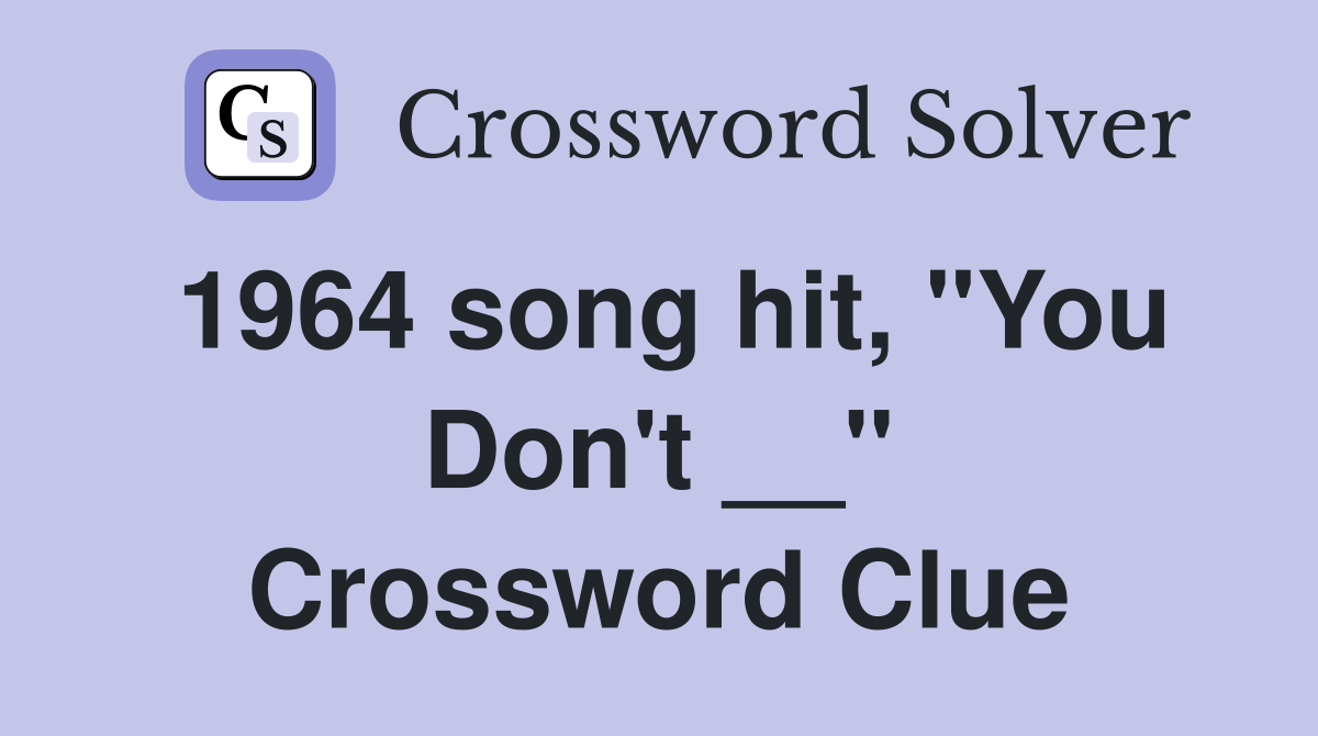 1964 song hit, "You Don't __" Crossword Clue