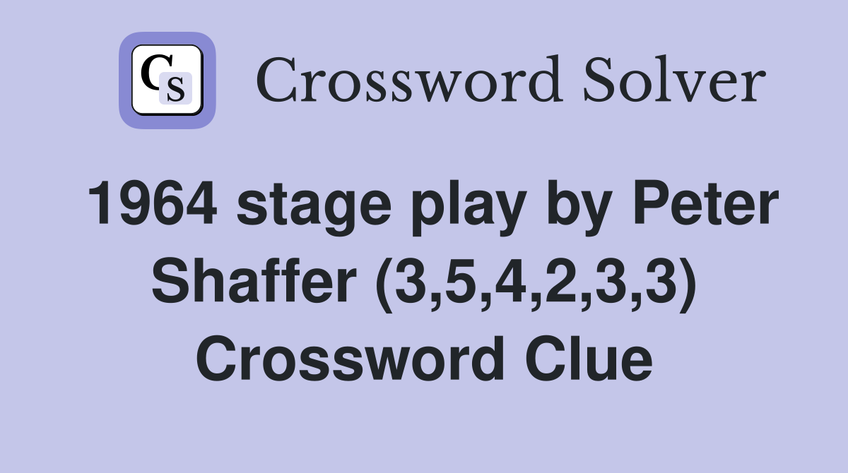 1964 stage play by Peter Shaffer (3,5,4,2,3,3) Crossword Clue