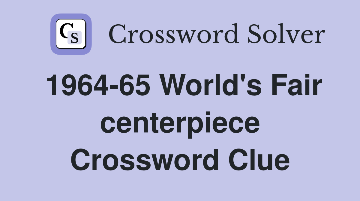 1964-65 World's Fair centerpiece Crossword Clue