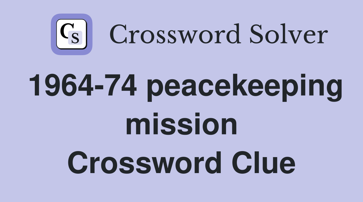1964-74 peacekeeping mission Crossword Clue