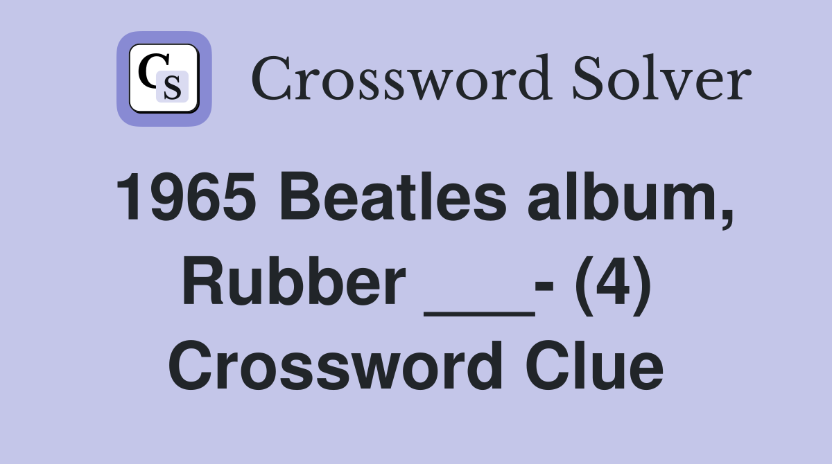 1965 Beatles album, Rubber ___- (4) Crossword Clue