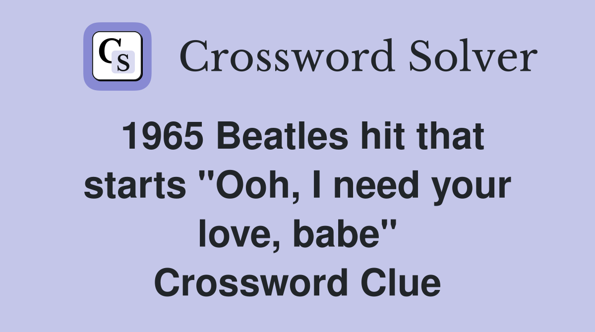 1965 Beatles hit that starts "Ooh, I need your love, babe" Crossword Clue