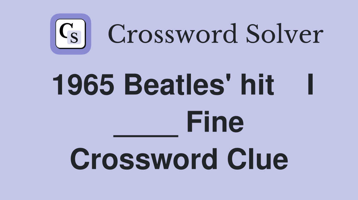 1965 Beatles' hit    I ____ Fine Crossword Clue