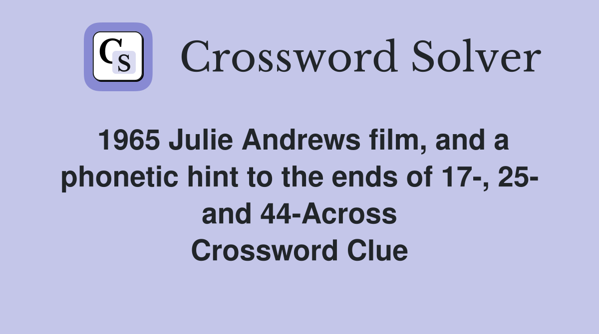 1965 Julie Andrews film, and a phonetic hint to the ends of 17-, 25- and 44-Across Crossword Clue