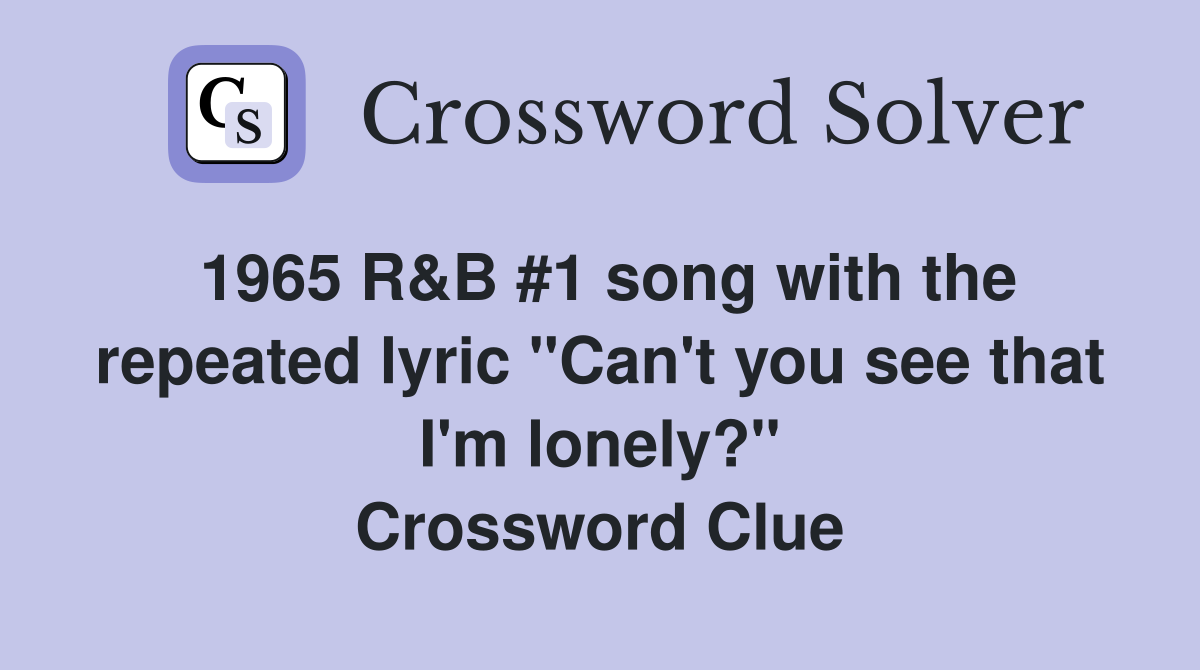 1965 R&B #1 song with the repeated lyric "Can't you see that I'm lonely?" Crossword Clue