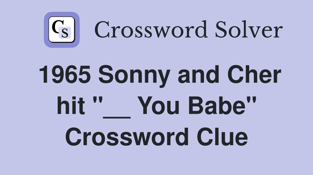 1965 Sonny and Cher hit "__ You Babe" Crossword Clue