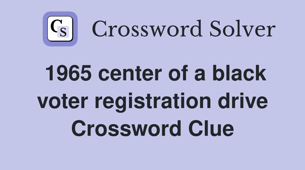 1965 center of a black voter registration drive Crossword Clue