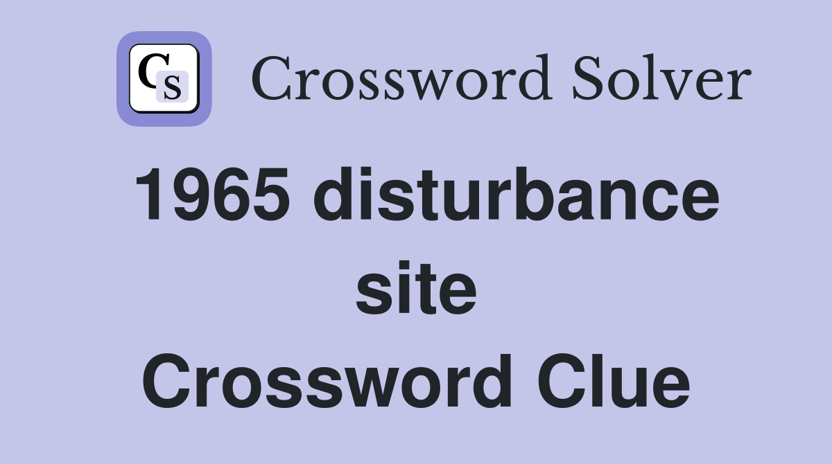 1965 disturbance site Crossword Clue