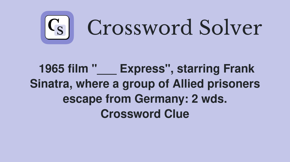 1965 film "___ Express", starring Frank Sinatra, where a group of Allied prisoners escape from Germany: 2 wds. Crossword Clue
