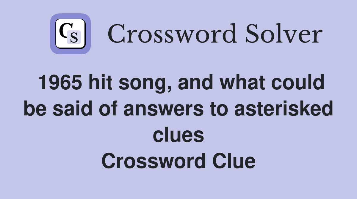 1965 hit song, and what could be said of answers to asterisked clues Crossword Clue