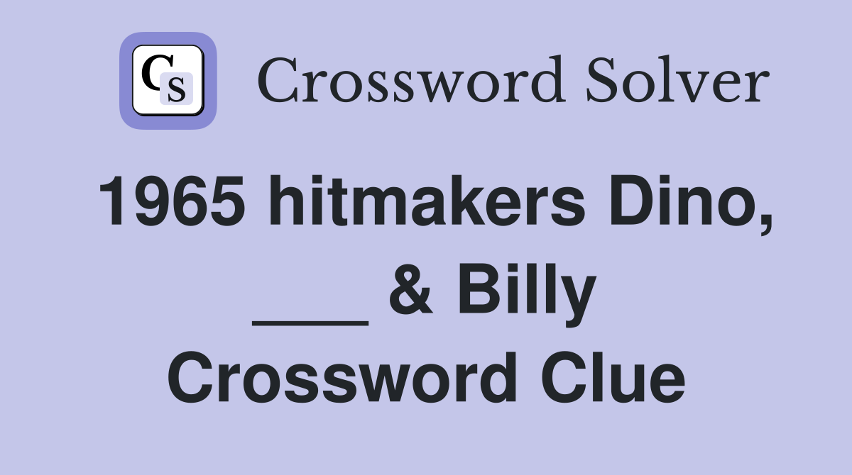 1965 hitmakers Dino, ___ & Billy Crossword Clue