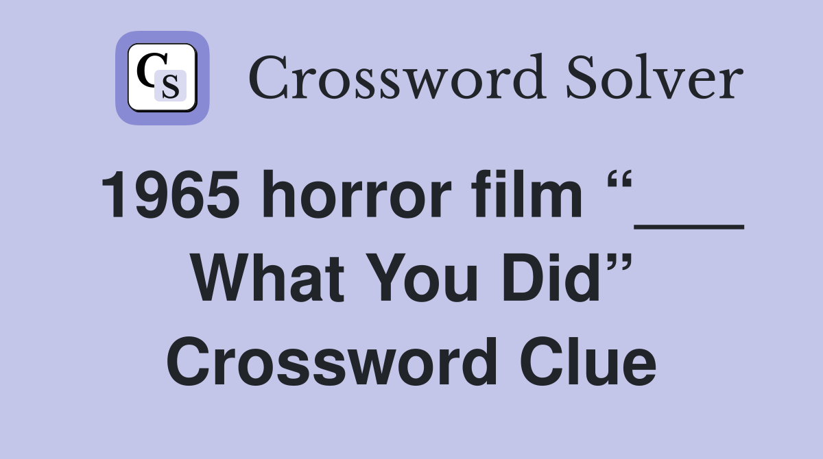 1965 horror film “___ What You Did” Crossword Clue