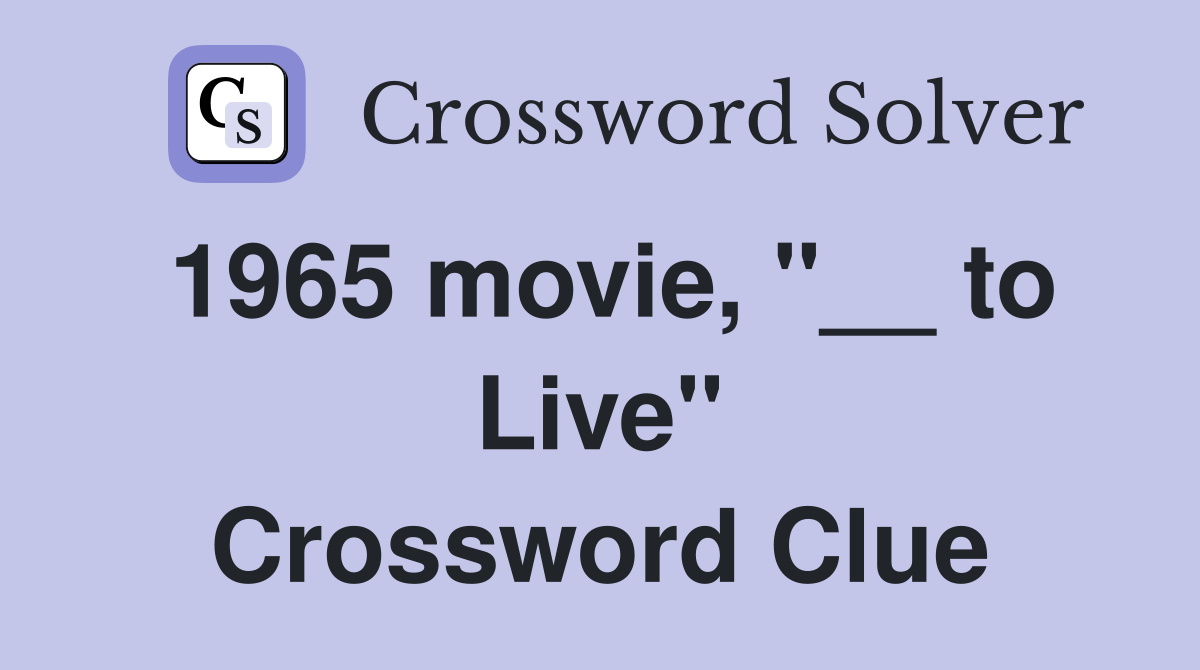 1965 movie, "__ to Live" Crossword Clue