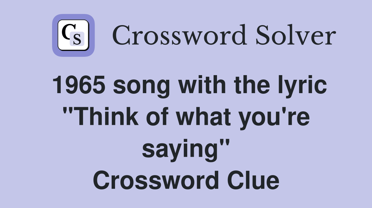 1965 song with the lyric "Think of what you're saying" Crossword Clue