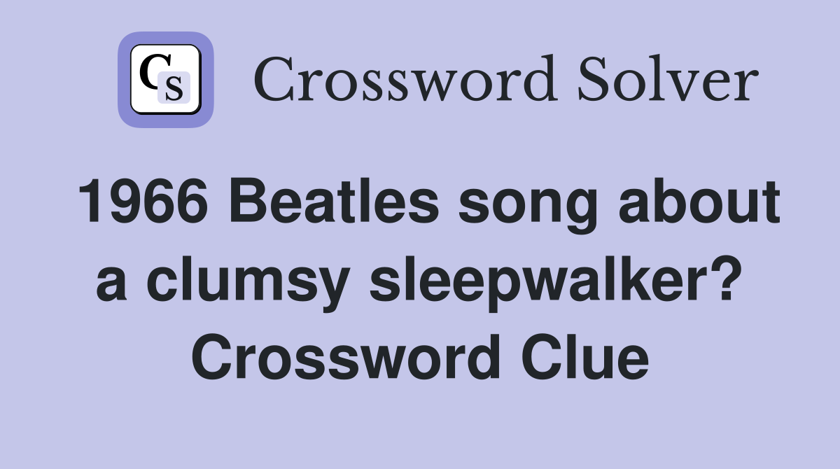 1966 Beatles song about a clumsy sleepwalker? Crossword Clue