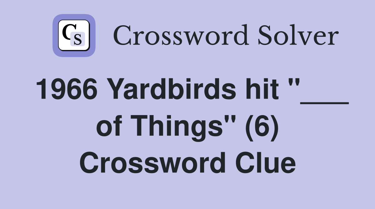 1966 Yardbirds hit "___ of Things" (6) Crossword Clue