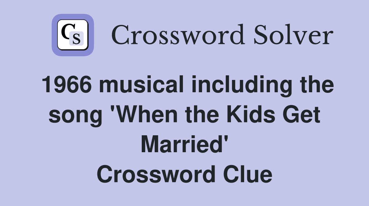 1966 musical including the song 'When the Kids Get Married' Crossword Clue