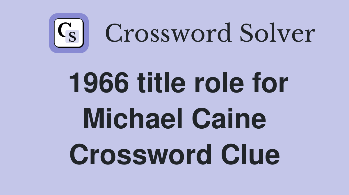 1966 title role for Michael Caine Crossword Clue