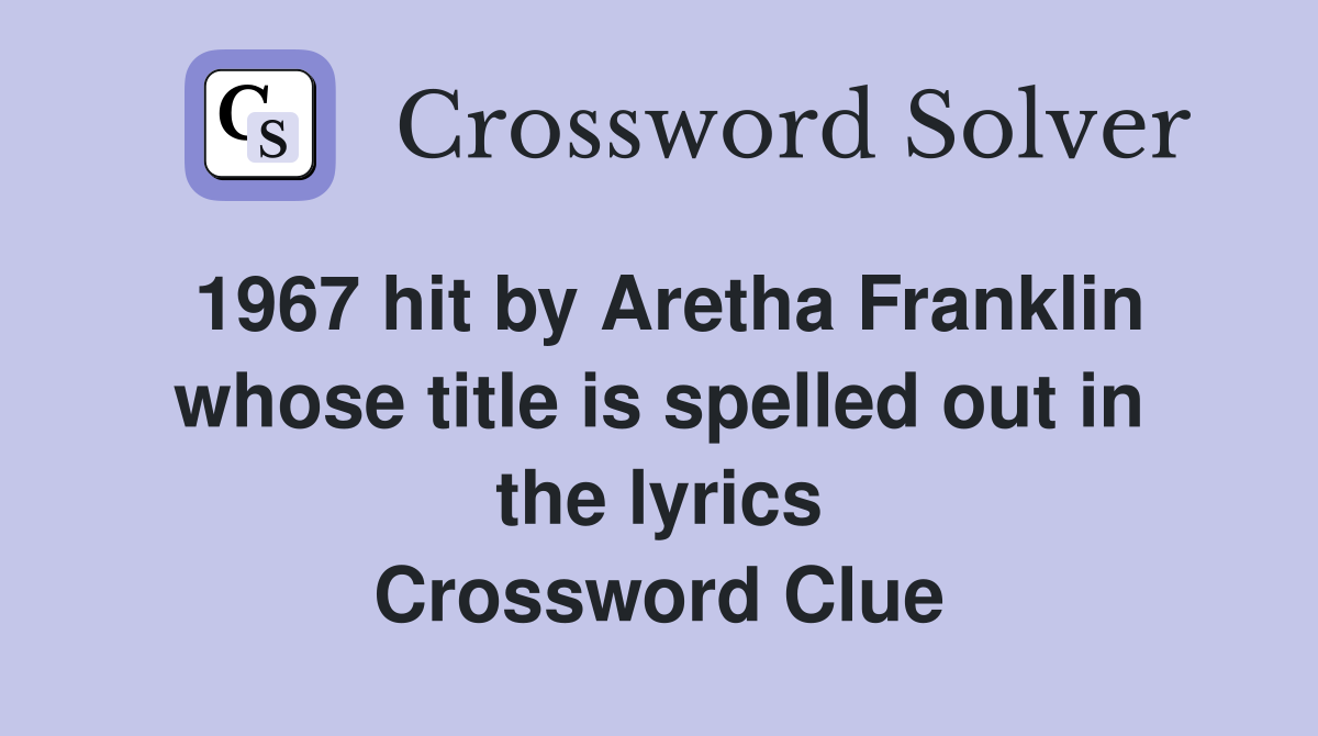 1967 hit by Aretha Franklin whose title is spelled out in the lyrics Crossword Clue
