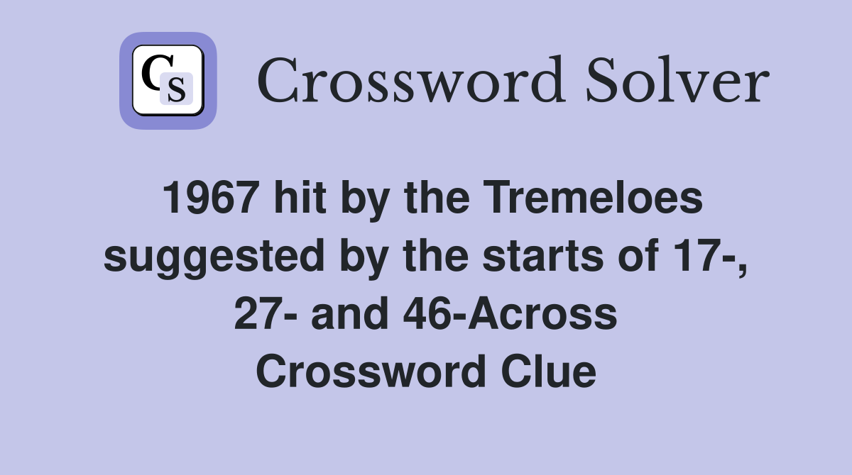 1967 hit by the Tremeloes suggested by the starts of 17-, 27- and 46-Across Crossword Clue