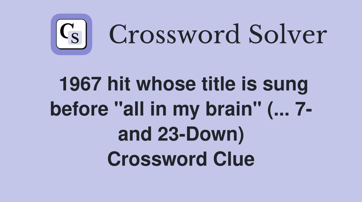 1967 hit whose title is sung before "all in my brain" (... 7- and 23-Down) Crossword Clue