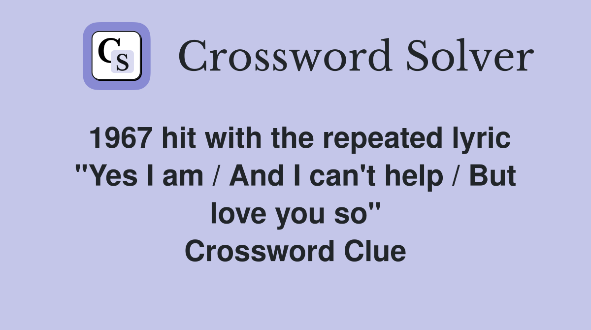 1967 hit with the repeated lyric "Yes I am / And I can't help / But love you so" Crossword Clue
