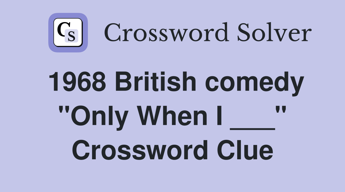 1968 British comedy "Only When I ___" Crossword Clue