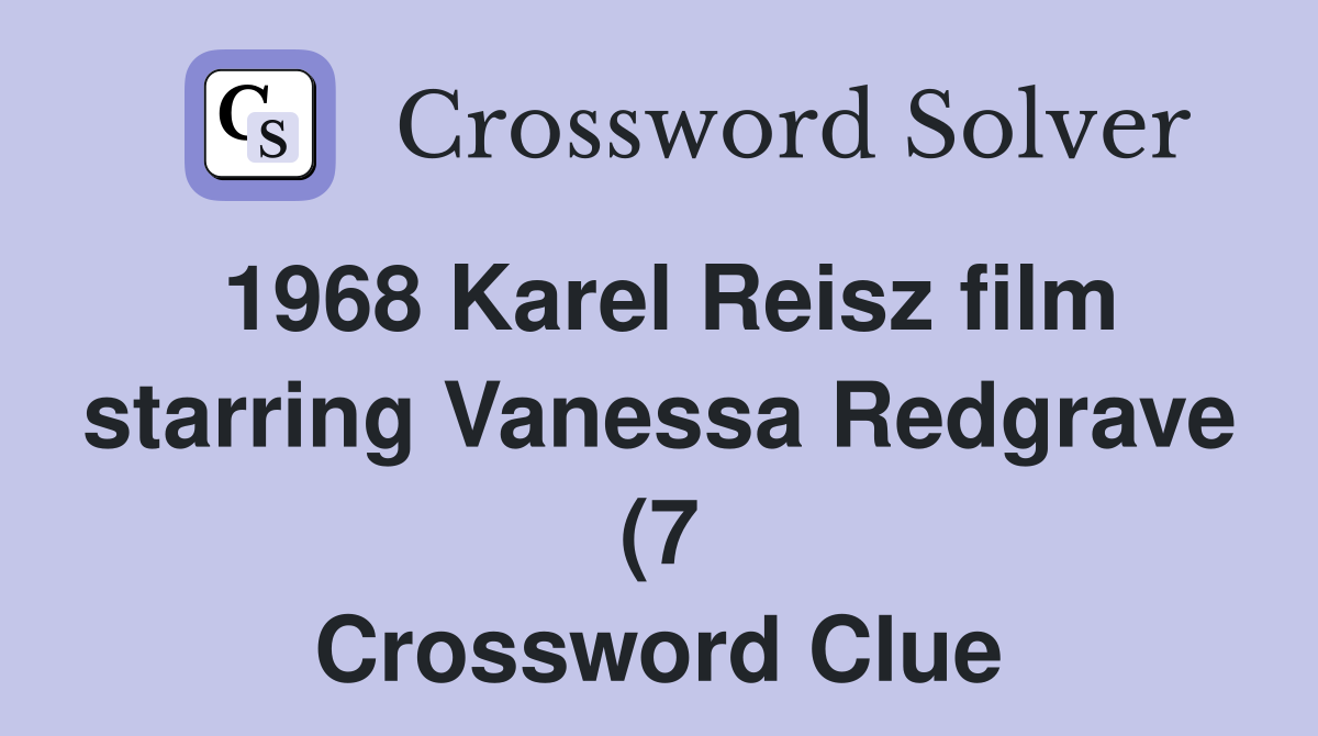 1968 Karel Reisz film starring Vanessa Redgrave (7) Crossword Clue 1968 Karel Reisz film starring Vanessa Redgrave (7) Crossword Clue