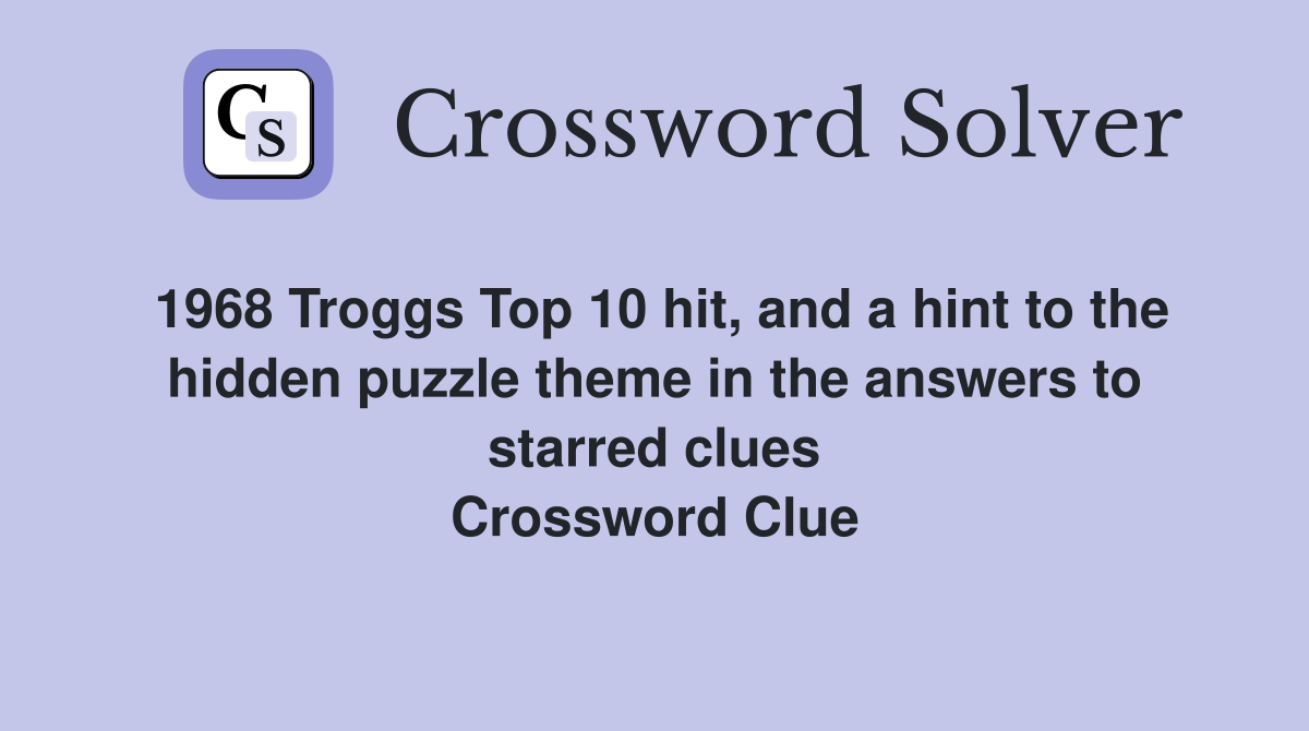 1968 Troggs Top 10 hit, and a hint to the hidden puzzle theme in the answers to starred clues Crossword Clue